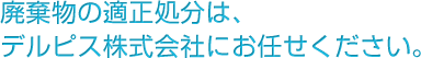 廃棄物の適正処分は、デルピス株式会社にお任せください