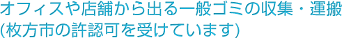 オフィスや店舗から出る一般ゴミの収集・運搬(枚方市の許認可を受けています)