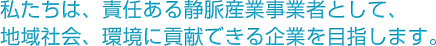 私たちは、責任ある静脈産業事業者として、地域社会、環境に貢献できる企業を目指します。