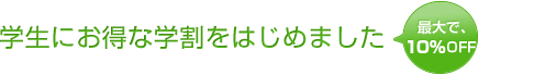 学生にお得な学割をはじめました。最大で10%OFF!